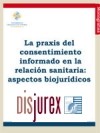 La Praxis del consentimiento informado en la relacin sanitaria: aspectos biojurdicos.